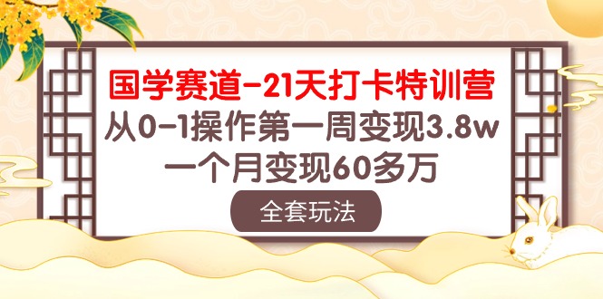 (10224期)国学 赛道-21天打卡特训营:从0-1操作第一周变现3.8w,一个月变现60多万-智屿梦轻创