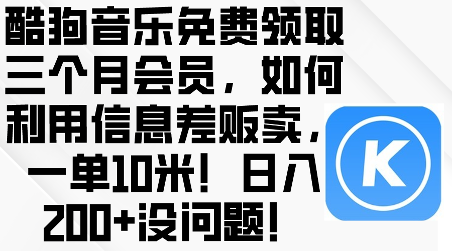 （10236期）酷狗音乐免费领取三个月会员，利用信息差贩卖，一单10米！日入200+没问题-智屿梦轻创