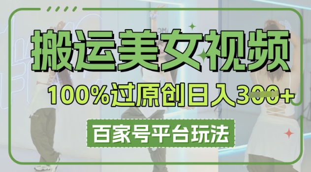 搬运美女视频100%过原创大揭秘，百家号平台玩法，轻松日入3张(可矩阵)-智屿梦轻创