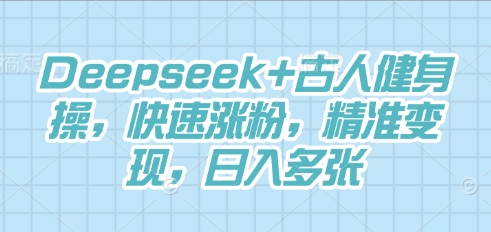 Deepseek+古人健身操，快速涨粉，精准变现，日入多张-智屿梦轻创