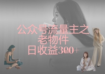 公众号流量主之老物件日收益300+-智屿梦轻创