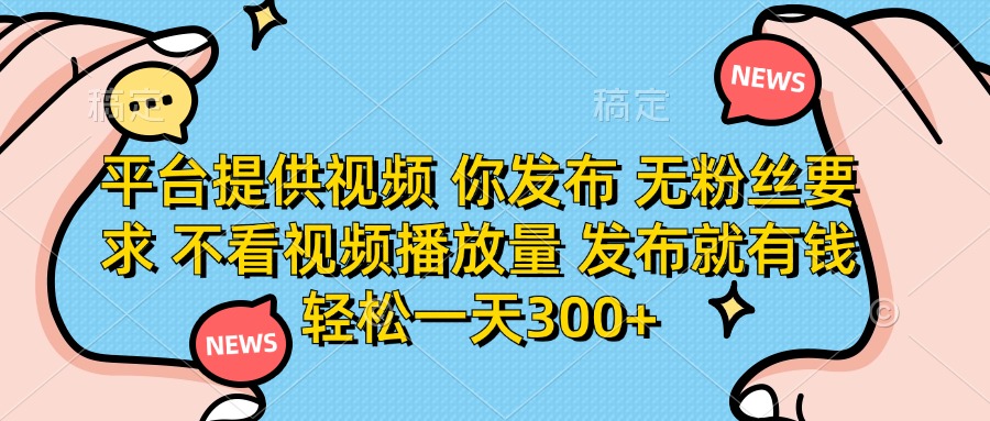 （14317期）平台提供视频 你发布 无粉丝要求 不看视频播放量 发布就有钱 轻松一天300+-智屿梦轻创