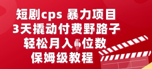 短剧cps暴力项目，3天撬动付费野路子，有人偷偷月入五位数，保姆级教程-智屿梦轻创