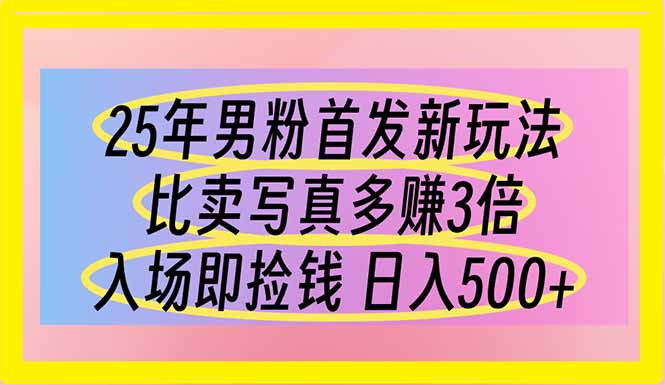 (14219期)25年男粉首发新玩法 比卖写真赚的更多 入场即捡钱 日入500-智屿梦轻创