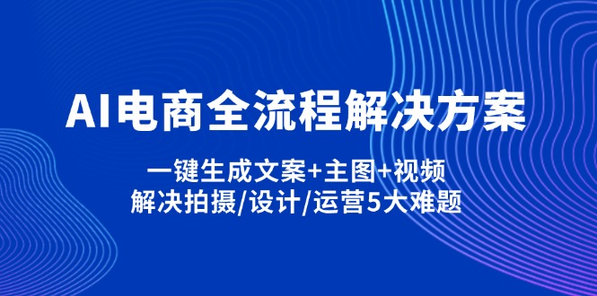 （14200期）AI电商全流程解决方案,一键生成文案+主图+视频,解决拍摄/设计/运营5大难题-智屿梦轻创