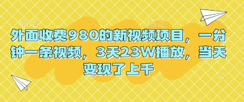外面收费980的新视频项目,一分钟一条视频,3天23W播放,当天变现了上千-智屿梦轻创
