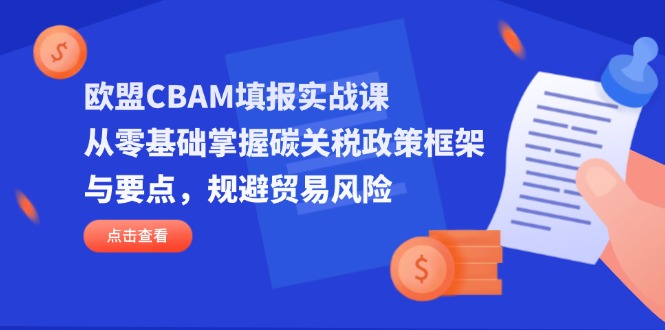 （14342期）欧盟CBAM填报实战课，从零基础掌握碳关税政策框架与要点，规避贸易风险-智屿梦轻创