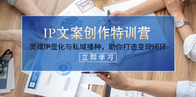 （14330期）IP文案创作特训营，灵魂IP显化与私域播种，助你打造变现闭环（14节课）-智屿梦轻创