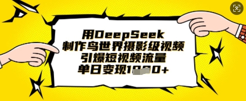 用DeepSeek制作鸟世界摄影级视频,引爆短视频流量,单日变现1k-智屿梦轻创