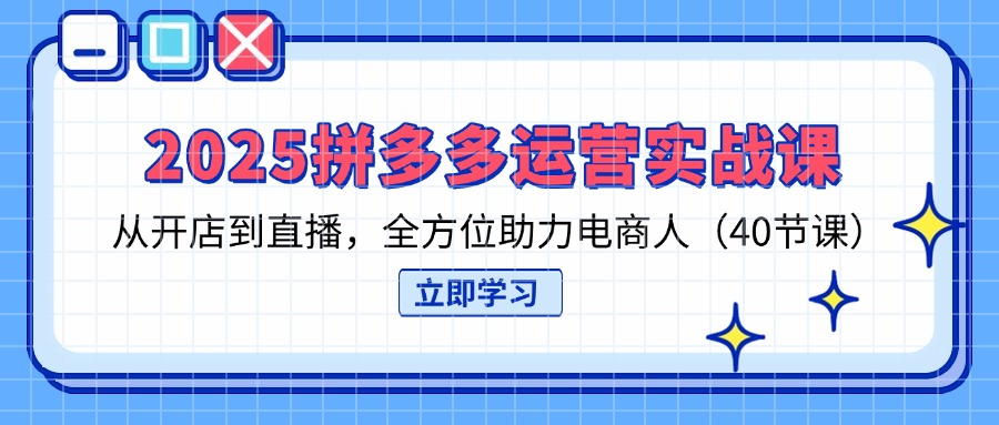 （14259期）2025拼多多运营实战课，从开店到直播，全方位助力电商人（40节课）-智屿梦轻创