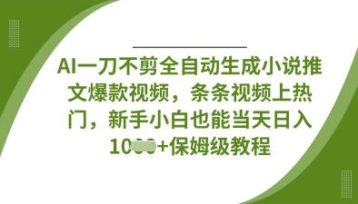 AI一刀不剪全自动生成小说推文爆款视频，条条视频上热门，新手小白也能当天日入数张-智屿梦轻创