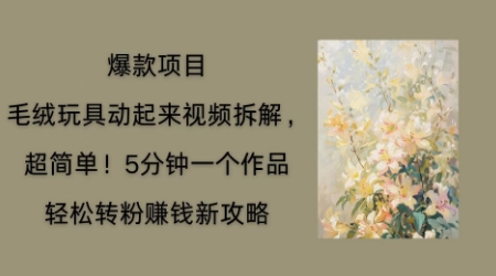 毛绒玩具动起来项目拆解，三四分钟一个作品，轻松转粉挣钱新玩法-智屿梦轻创