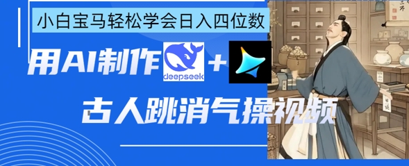 AI古人跳消气操视频制作,deepseek+即梦,小白宝马轻松学会日入四位数-智屿梦轻创