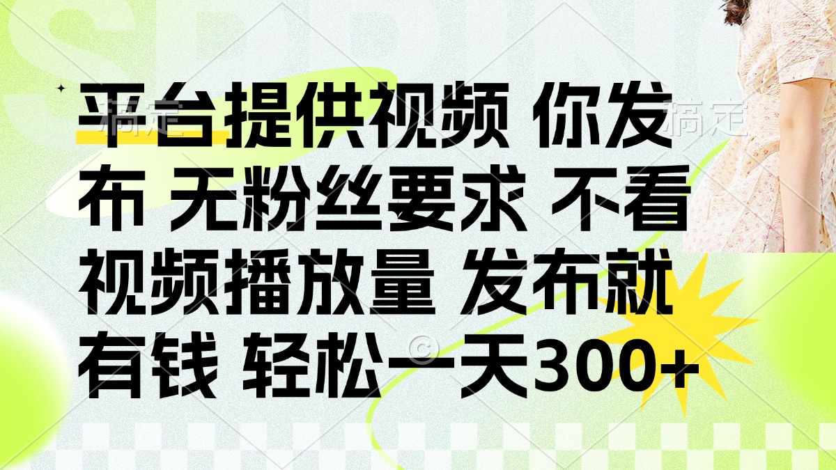 (14224期)发布平台提供视频就有钱 无粉丝要求 不看视频播放量 发布就有钱 一天300+-智屿梦轻创