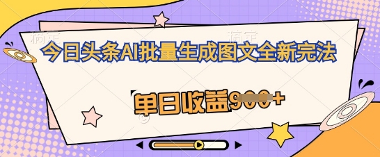 今日头条AI批量生成图文全新完法,单日收益几张-智屿梦轻创
