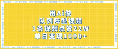 用Ai做队列阵型视频，1条视频点赞22W，单日变现多张-智屿梦轻创