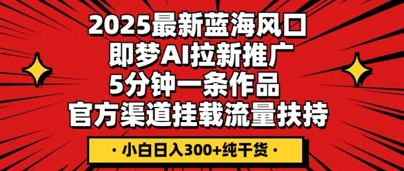 2025最新蓝海风口,即梦AI拉新推广,5分钟一条作品,官方渠道挂载,流量扶持,小白日入3张+纯干货-智屿梦轻创
