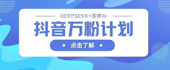 抖音万粉计划,利用DeepSeek+即梦AI生成视频,快速涨到万粉-智屿梦轻创