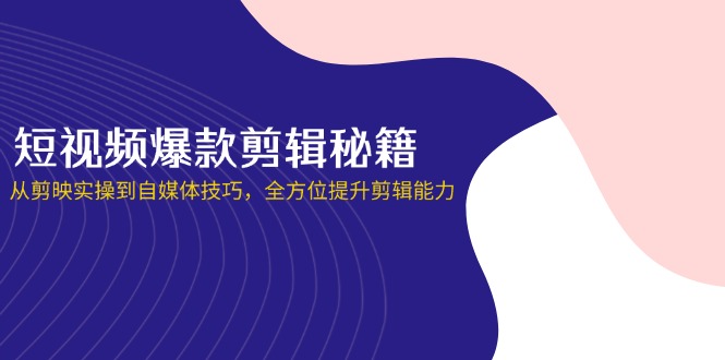 (14244期)短视频爆款剪辑秘籍,从剪映实操到自媒体技巧,全方位提升剪辑能力-智屿梦轻创