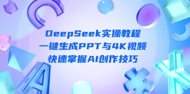 (14300期)DeepSeek入门实操教程:一键生成PPT与4K视频,快速掌握AI创作技巧-智屿梦轻创