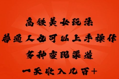 高铁美女玩法,普通人也可以轻松上手,多种渠道变现,一天几张-智屿梦轻创