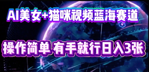AI美女+猫咪视频蓝海赛道,操作简单,有手就行日入3张-智屿梦轻创
