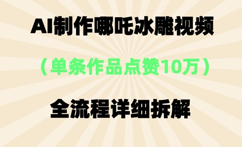 AI哪吒冰雕视频，单条视频点赞10W+，全流程详细拆解-智屿梦轻创
