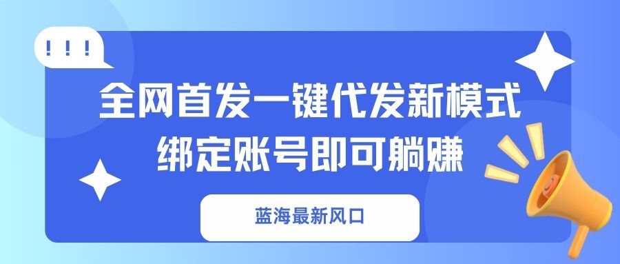 (14183期)蓝海最新风口,全网首发一键代发新模式!绑定账号即可躺赚-智屿梦轻创