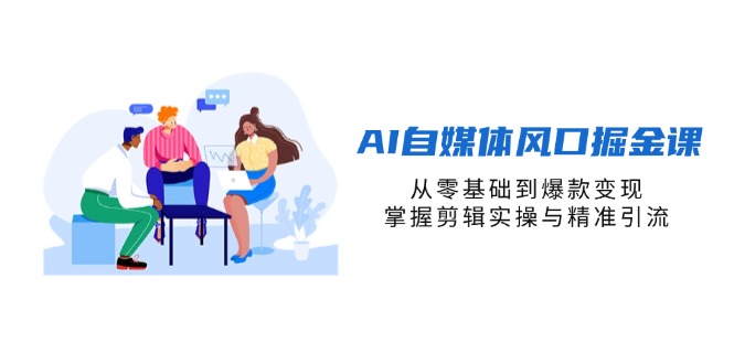（14329期）AI自媒体风口掘金课，从零基础到爆款变现，掌握剪辑实操与精准引流-智屿梦轻创