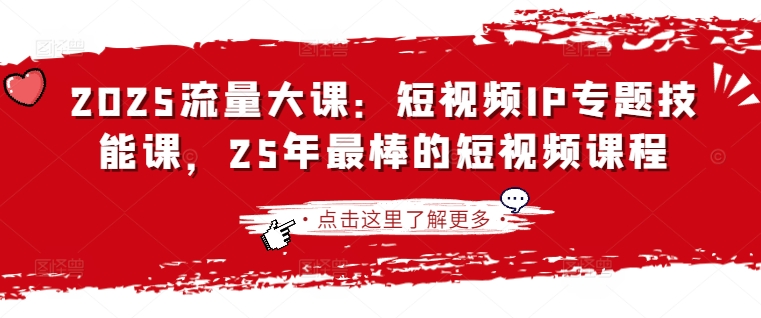 2025流量大课:短视频IP专题技能课,25年最棒的短视频课程-智屿梦轻创