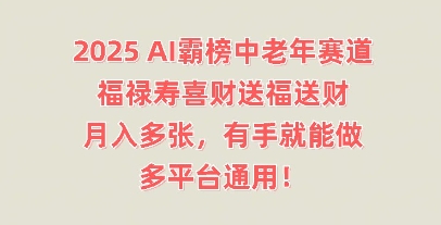 2025AI霸榜中老年赛道，福禄寿喜财送福送财，月入多张，有手就能做，多平台通用!-智屿梦轻创