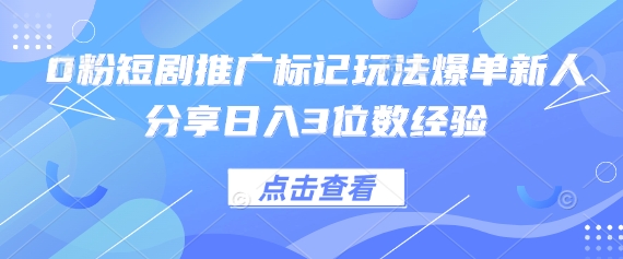 0粉短剧推广标记玩法爆单新人分享日入3位数经验-智屿梦轻创