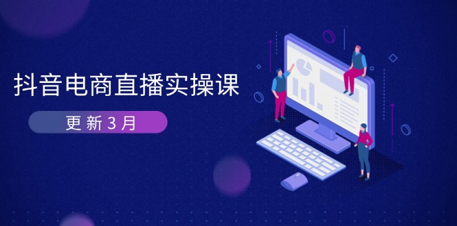 （14253期）抖音电商直播实操课-更新3月 深度剖析算法机制 快速提升直播GMV与带货变现-智屿梦轻创
