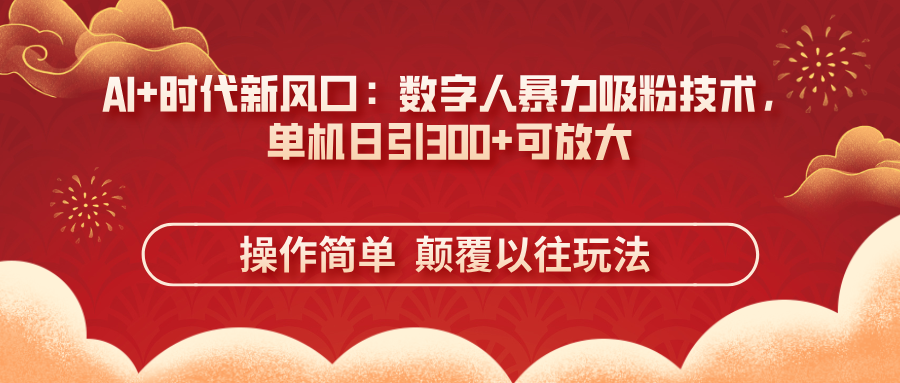 (14304期)AI+时代新风口:数字人暴力吸粉技术,单机日引300+可放大 操作简单 颠...-智屿梦轻创