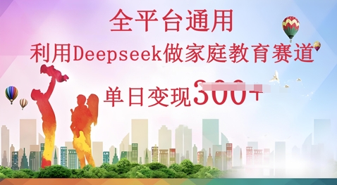 利用Deepseek做家庭教育赛道条条爆款单日变现3张-智屿梦轻创
