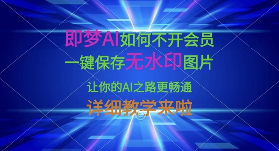 即梦AI如何不开会员,一键保存无水印图片,让你的AI之路更畅通,详细教学来啦-智屿梦轻创