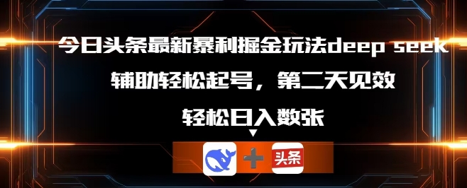 今日头条最新暴利掘金玩法deepseek，辅助轻松矩阵当天起号，第二天见收益，轻松日入数张-智屿梦轻创