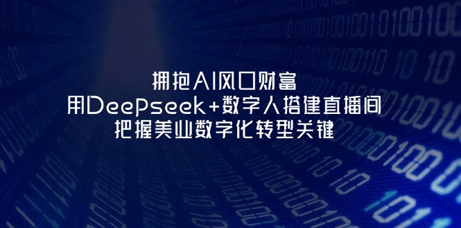 （14299期）拥抱AI风口财富：用Deepseek+数字人搭建直播间，把握美业数字化转型关键-智屿梦轻创
