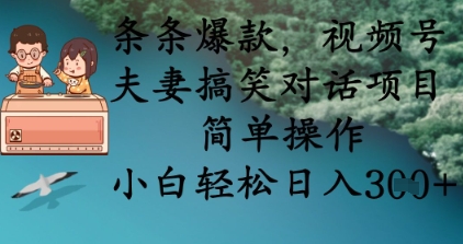 条条爆款,视频号夫妻搞笑对话项目,简单操作,小白轻松日入3张+-智屿梦轻创