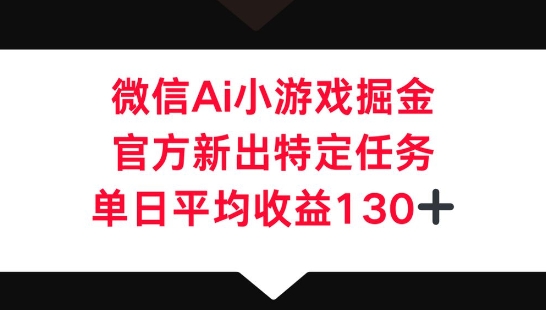微信AI小游戏掘金,官方新出特定任务,单日平均收益130+-智屿梦轻创