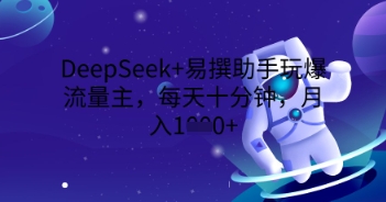 DeepSeek+易撰助手玩爆流量主,每天十分钟,月入1000+-智屿梦轻创