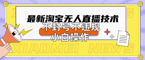 2025年淘宝无人直播带货10.0.全新技术,不违规,不封号,纯小白操作,日入数张【揭秘】-智屿梦轻创