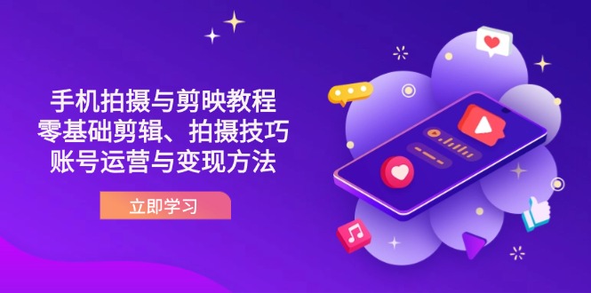 (14296期)抖音手机拍摄与剪映教程:零基础剪辑、拍摄技巧到账号运营与变现方法-智屿梦轻创
