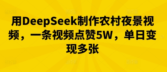 用DeepSeek制作农村夜景视频，一条视频点赞5W，单日变现多张-智屿梦轻创