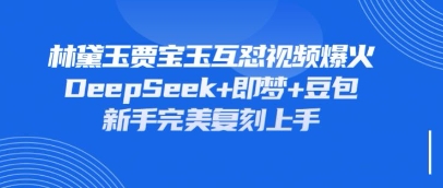 持续爆火的林黛玉贾宝玉互怼视频，比爽文还好看，利用DeepSeek+即梦+豆包就可以完美复刻-智屿梦轻创