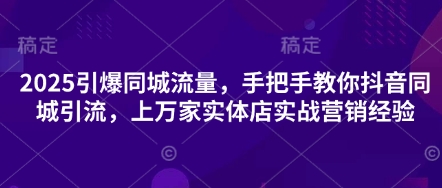 2025引爆同城流量,手把手教你抖音同城引流,上万家实体店实战营销经验-智屿梦轻创