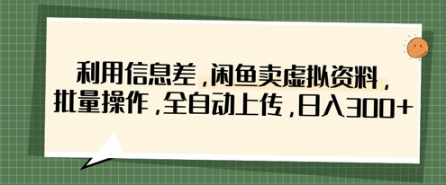 利用信息差,闲鱼卖虚拟资料,批量操作,全自动上传,日入3张-智屿梦轻创