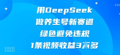 用DeepSeek做养生号新赛道,绿色避免违规,1条视频收益3W多-智屿梦轻创