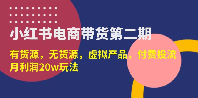 （14186期）小红书电商带货第二期，有货源，无货源，虚拟产品，付费投流，月利润20w-智屿梦轻创