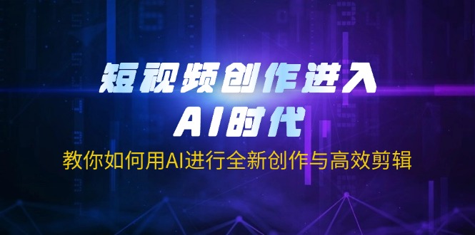 (14145期)短视频创作进入AI时代,教你如何用AI进行全新创作与高效剪辑-智屿梦轻创